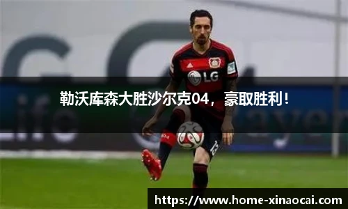 勒沃库森大胜沙尔克04，豪取胜利！