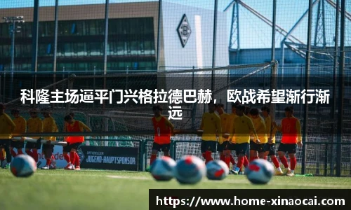 科隆主场逼平门兴格拉德巴赫，欧战希望渐行渐远