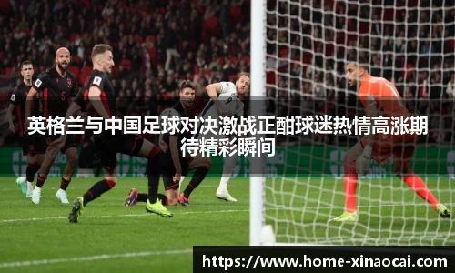 英格兰与中国足球对决激战正酣球迷热情高涨期待精彩瞬间