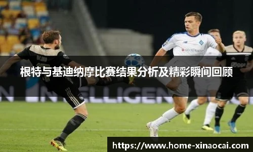 根特与基迪纳摩比赛结果分析及精彩瞬间回顾