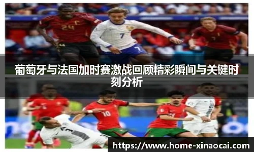 葡萄牙与法国加时赛激战回顾精彩瞬间与关键时刻分析
