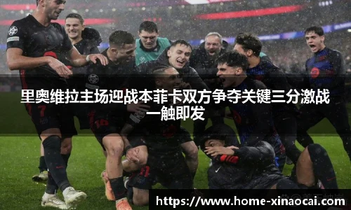 里奥维拉主场迎战本菲卡双方争夺关键三分激战一触即发